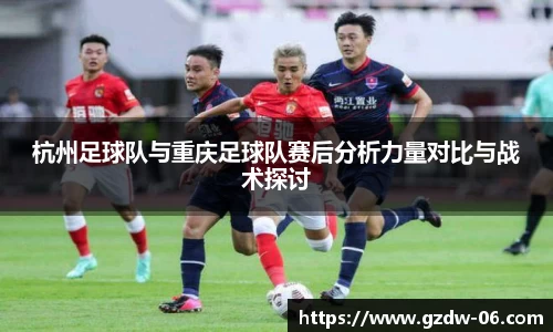 杭州足球队与重庆足球队赛后分析力量对比与战术探讨