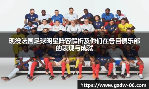 现役法国足球明星阵容解析及他们在各自俱乐部的表现与成就