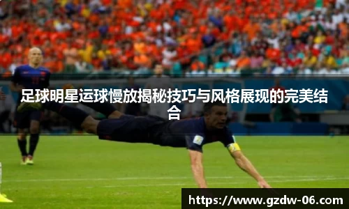 足球明星运球慢放揭秘技巧与风格展现的完美结合