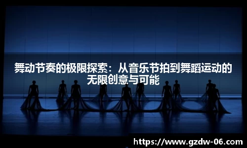 舞动节奏的极限探索：从音乐节拍到舞蹈运动的无限创意与可能